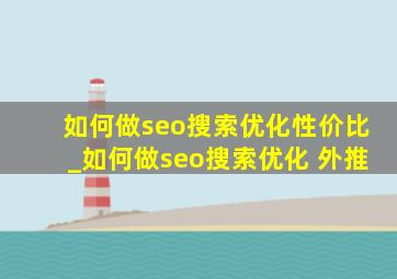 如何做seo搜索优化性价比_如何做seo搜索优化 外推